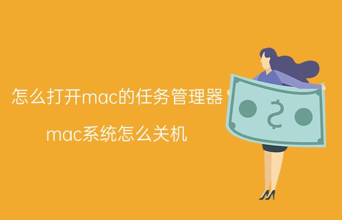 怎么打开mac的任务管理器 mac系统怎么关机？